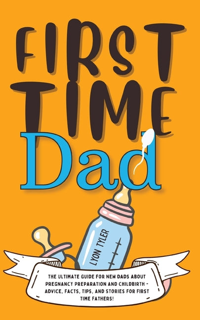 First Time Dad: The Ultimate Guide for New Dads about Pregnancy Preparation and Childbirth - Advice, Facts, Tips, and Stories for First Time Fathers! - Ingram