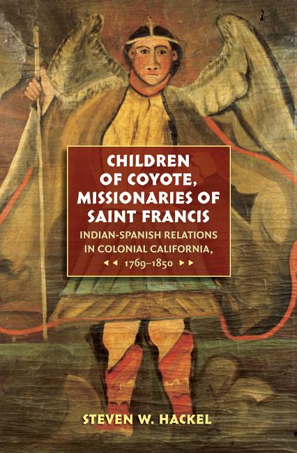 Children of Coyote, Missionaries of Saint Francis: Indian-Spanish Relations in Colonial California, 1769-1850 - Ingram