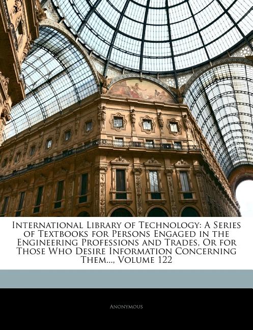 International Library of Technology: A Series of Textbooks for Persons Engaged in the Engineering Professions and Trades, or for Those Who Desire Info - Ingram