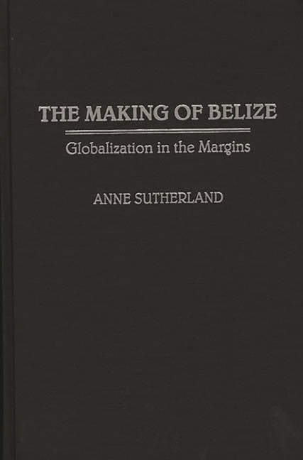Making of Belize: Globalization in the Margins - Ingram