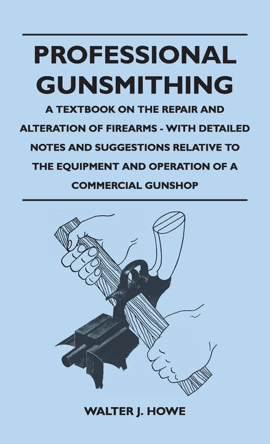 Professional Gunsmithing - A Textbook on the Repair and Alteration of Firearms - With Detailed Notes and Suggestions Relative to the Equipment and Ope - Ingram