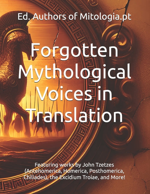 Forgotten Mythological Voices in Translation: Featuring works by John Tzetzes (Antehomerica, Homerica, Posthomerica, Chiliades), the Excidium Troiae, - Ingram