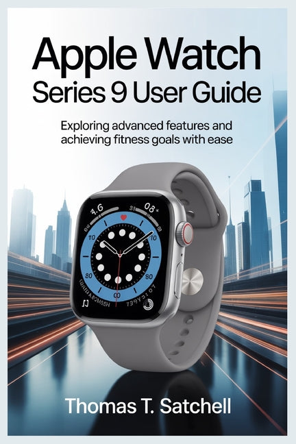 Apple Watch Series 9 User Guide: Exploring Advanced Features and Achieving Fitness Goals with Ease - Ingram
