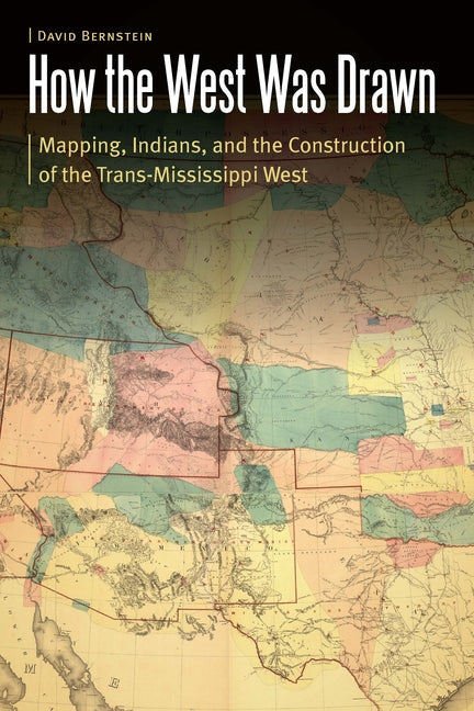 How the West Was Drawn: Mapping, Indians, and the Construction of the Trans-Mississippi West - Ingram