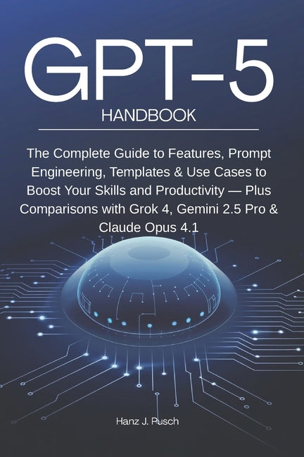 GPT-5 Handbook: The Complete Guide to Features, Prompt Engineering, Templates & Use Cases to Boost Your Skills and Productivity - Plus Comparisons wit - Ingram