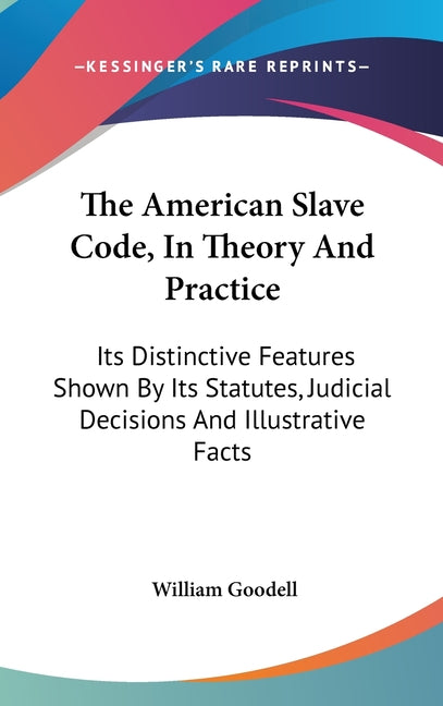 American Slave Code, In Theory And Practice: Its Distinctive Features Shown By Its Statutes, Judicial Decisions And Illustrative Facts - Ingram