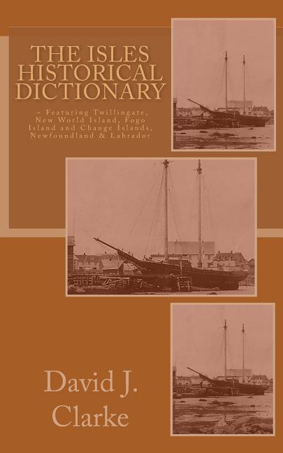 Isles Historical Dictionary: Featuring Twillingate, New World Island, Fogo Island and Change Islands, Newfoundland and Labrador - Ingram