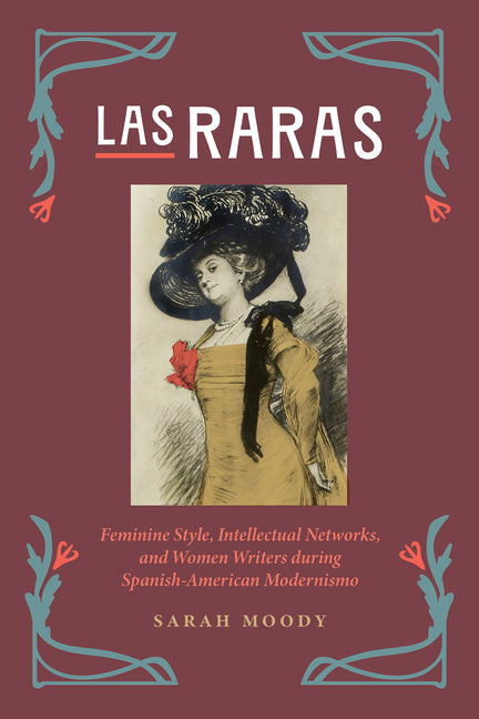 Las Raras: Feminine Style, Intellectual Networks, and Women Writers during Spanish-American Modernismo - Ingram