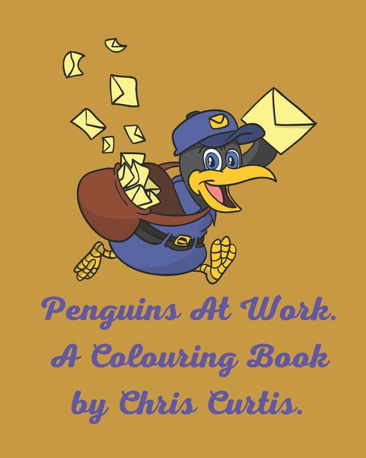 Penguins At Work. A Colouring Book by Chris Curtis: 30 Pictures To Colour In Featuring Cute Penguins Who Are All Busy At Work. - Ingram