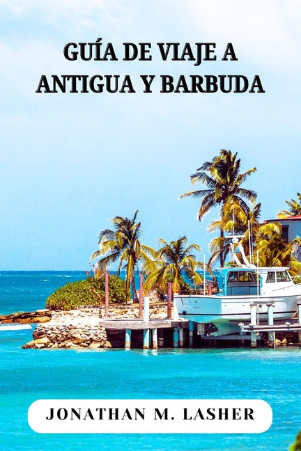 Antigua Y Barbuda Guía Turístico: Explorando las costas, los lugares de interés y la gente de Twin Island - Ingram