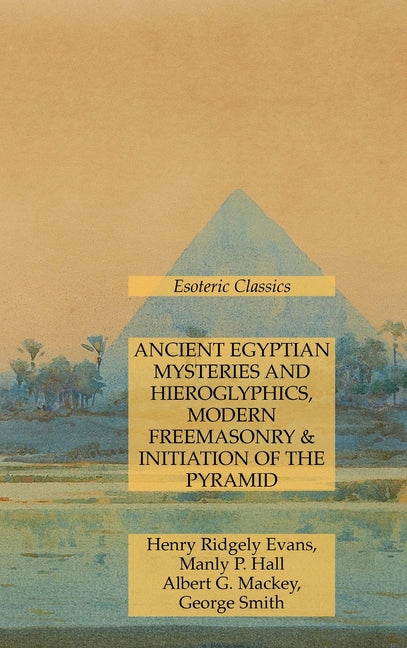 Ancient Egyptian Mysteries and Hieroglyphics, Modern Freemasonry & Initiation of the Pyramid: Esoteric Classics - Ingram