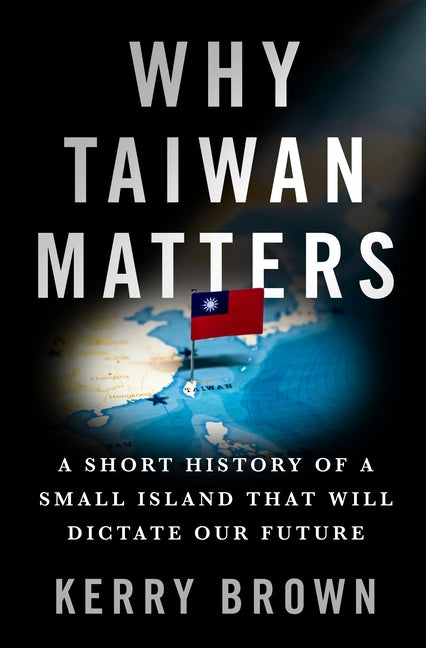 Why Taiwan Matters: A Short History of a Small Island That Will Dictate Our Future - Ingram