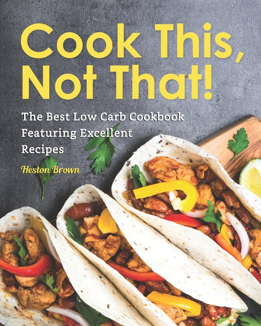 Cook This, Not That!: The Best Low Carb Cookbook Featuring Excellent Recipes - Ingram