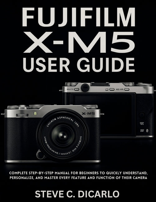 Fujifilm X-M5 User Guide: Complete Step-by-Step Manual for Beginners to Quickly Understand, Personalize, and Master Every Feature and Function of Thei - Ingram