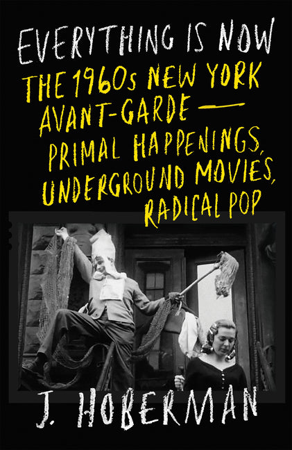 Everything Is Now: The 1960s New York Avant-Garde--Primal Happenings, Underground Movies, Radical Pop - Ingram