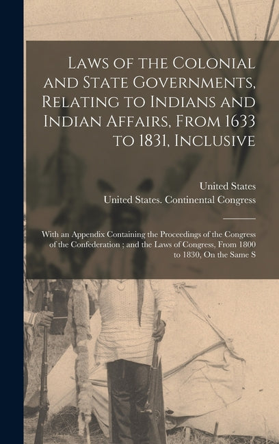 Laws of the Colonial and State Governments, Relating to Indians and Indian Affairs, From 1633 to 1831, Inclusive: With an Appendix Containing the Proc - Ingram