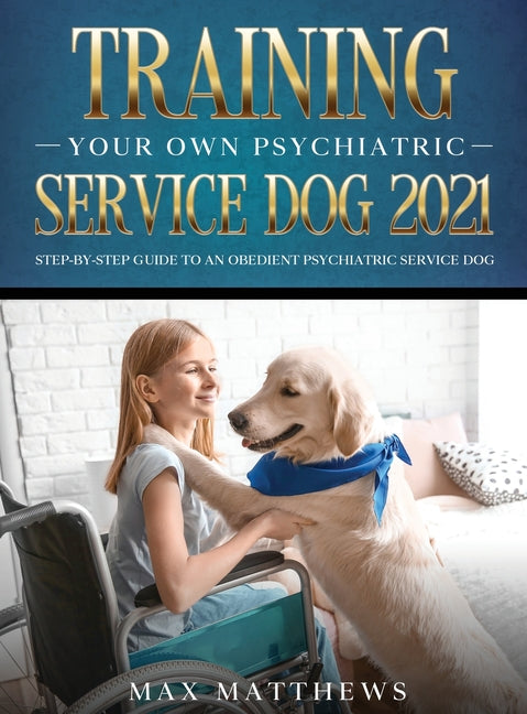 Training Your Own Psychiatric Service Dog 2021: Step-By-Step Guide to an Obedient Psychiatric Service Dog - Ingram
