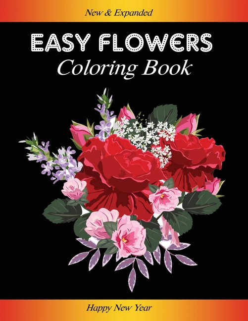 Easy Flowers Coloring Book: Happy New Year 2021: Coloring Book For Adults Featuring Flowers, Vases, Bunches, and a Variety of Flower Designs (Adul - Ingram