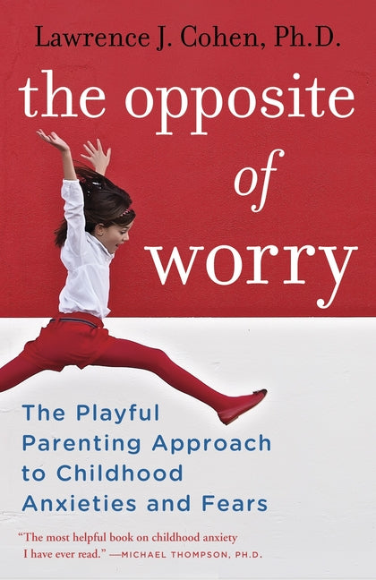 Opposite of Worry: The Playful Parenting Approach to Childhood Anxieties and Fears - Ingram