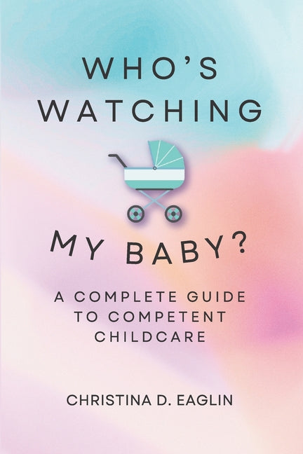 Who's Watching My Baby: The Complete Guide To Competent Childcare - Ingram