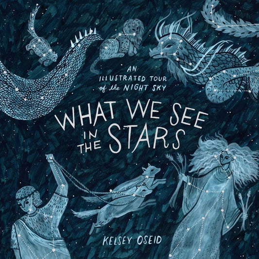 What We See in the Stars: An Illustrated Tour of the Night Sky - Ingram