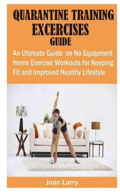 Quarantine Training Exercises Guide: An Ultimate Guide on No Equipment Home Exercise Workouts for Keeping Fit and Improved Healthy Lifestyle - Ingram