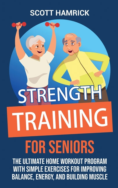 Strength Training for Seniors: The Ultimate Home Workout Program with Simple Exercises for Improving Balance, Energy, and Building Muscle - Ingram