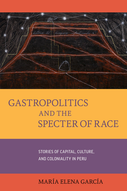 Gastropolitics and the Specter of Race: Stories of Capital, Culture, and Coloniality in Peru Volume 76 - Ingram