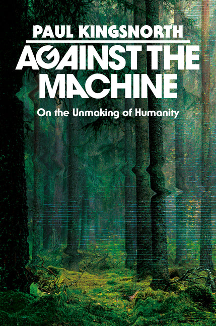 Against the Machine: On the Unmaking of Humanity - Ingram