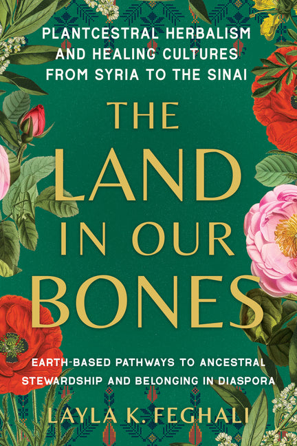 Land in Our Bones: Plantcestral Herbalism and Healing Cultures from Syria to the Sinai--Earth-Basedpathways to Ancestral Stewardship and Belonging in - Ingram