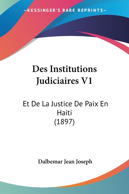 Des Institutions Judiciaires V1: Et De La Justice De Paix En Haiti (1897) - Ingram