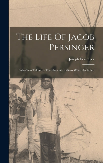 Life Of Jacob Persinger: Who Was Taken By The Shawnee Indians When An Infant - Ingram