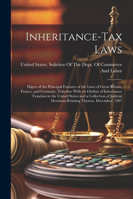 Inheritance-Tax Laws: Digest of the Principal Features of the Laws of Great Britain, France, and Germany, Tohether With an Outline of Inheri - Ingram