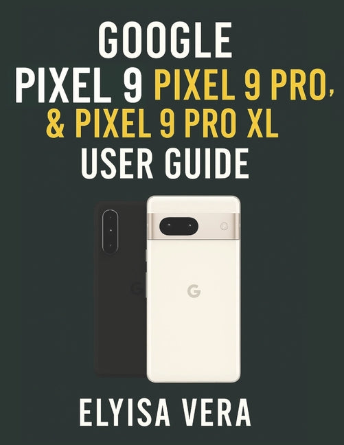 Google Pixel 9, Pixel 9 Pro, & Pixel 9 Pro XL User Guide: Step-by-Step Instructions For Setting Up, Customizing And Mastering The Features That Make Y - Ingram