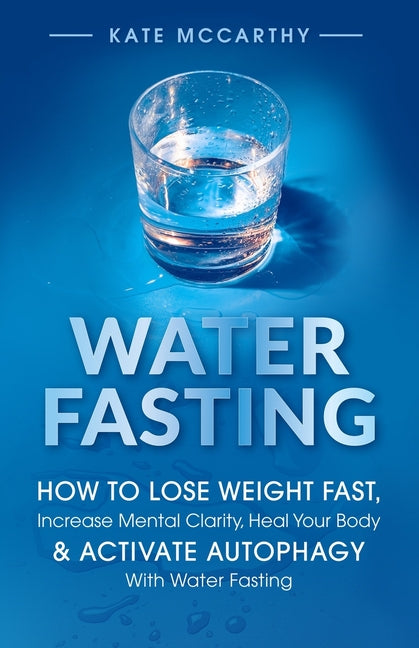 Water Fasting: How to Lose Weight Fast, Increase Mental Clarity, Heal Your Body, & Activate Autophagy with Water Fasting: How to Lose Weight Fast, Inc - Ingram
