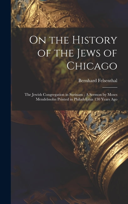 On the History of the Jews of Chicago; The Jewish Congregation in Surinam; A Sermon by Moses Mendelssohn Printed in Philadelphia 130 Years Ago - Ingram