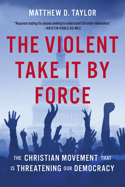 Violent Take It by Force: The Christian Movement That Is Threatening Our Democracy - Ingram