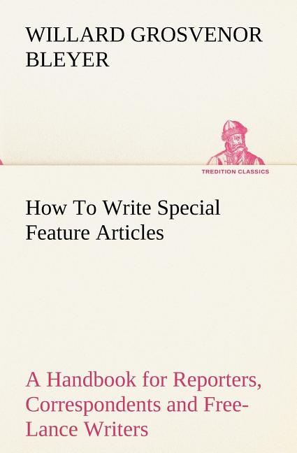 How To Write Special Feature Articles A Handbook for Reporters, Correspondents and Free-Lance Writers Who Desire to Contribute to Popular Magazines an - Ingram