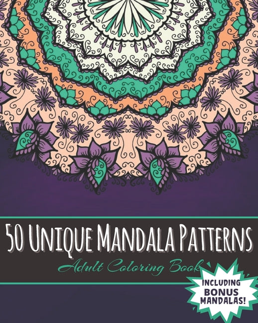 50 Unique Mandala patterns Adult Coloring Book Including Bonus Mandalas!: Adult Coloring Book Featuring 50 Unique Never Seen Before Stress Relieving M - Ingram