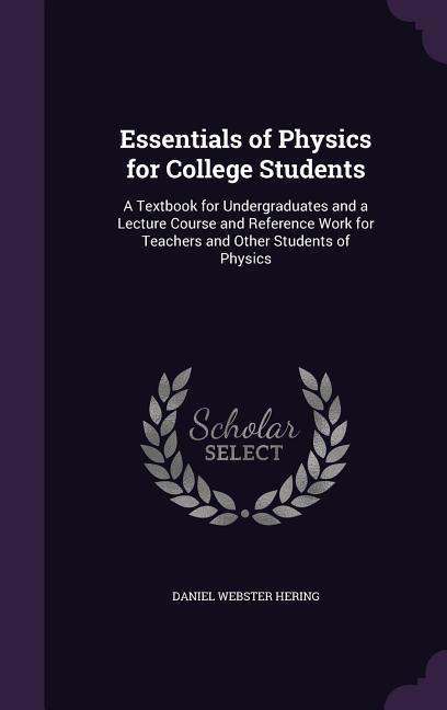 Essentials of Physics for College Students: A Textbook for Undergraduates and a Lecture Course and Reference Work for Teachers and Other Students of P - Ingram