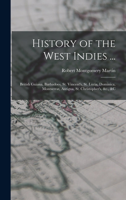 History of the West Indies ...: British Guiana, Barbadoes, St. Vincent's, St. Lucia, Dominica, Montserrat, Antigua, St. Christopher's, &c., &c - Ingram