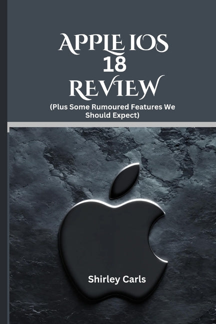 APPLE iOS 18 REVIEW (Plus Some Rumoured Features We Should Expect): The Ultimate Guide to Apple's Most Advanced Update - Ingram