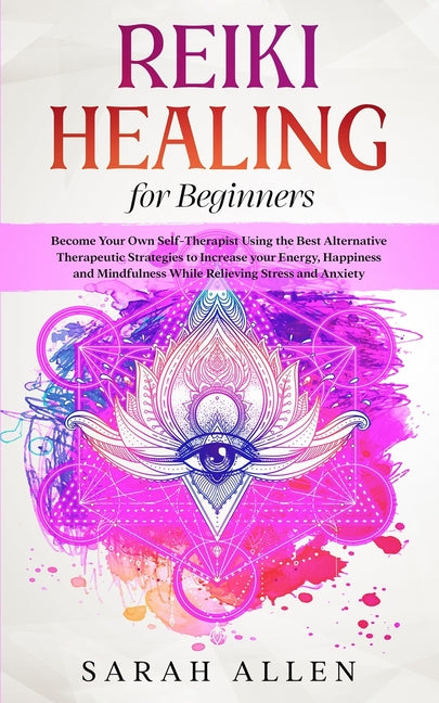 Reiki Healing for beginners: Become Your Own Self-Therapist Using the Best Alternative Therapeutic Strategies to Increase your Energy, Happiness an - Ingram