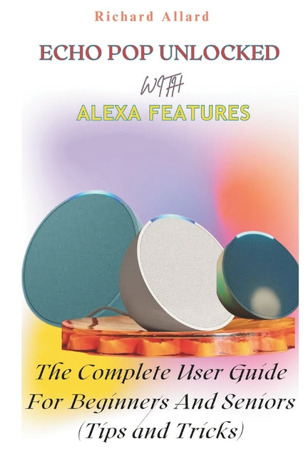 Echo Pop Unlocked with Alexa Features: The Complete User Guide For Beginners And Seniors-Tips and Tricks - Ingram