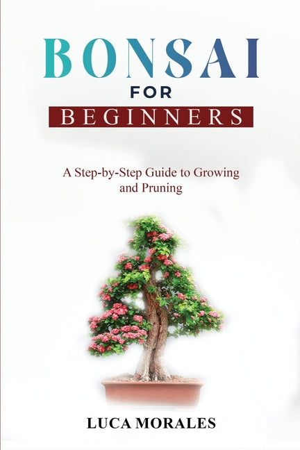 Bonsai for Beginners: A Step-by-Step Guide to Growing and Pruning - Ingram