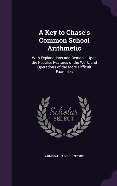 Key to Chase's Common School Arithmetic: With Explanations and Remarks Upon the Peculiar Features of the Work, and Operations of the More Difficult Ex - Ingram
