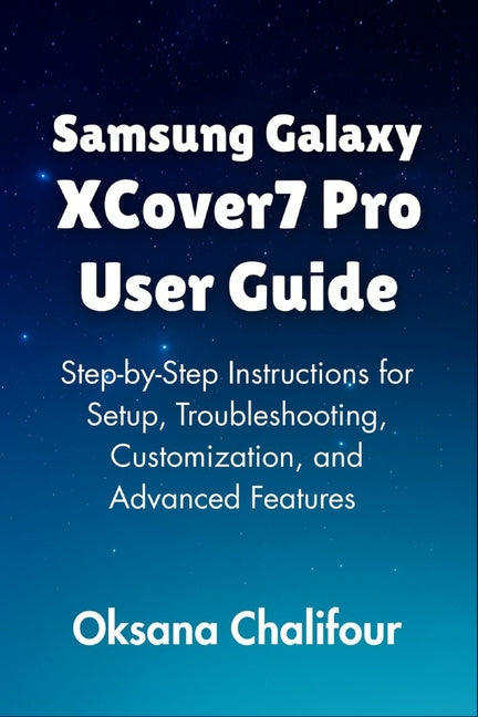 Samsung Galaxy XCover7 Pro User Guide: Step-by-Step Instructions for Setup, Troubleshooting, Customization, and Advanced Features - Ingram
