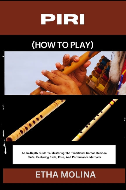 Piri (How to Play): An In-Depth Guide To Mastering The Traditional Korean Bamboo Flute, Featuring Skills, Care, And Performance Methods - Ingram