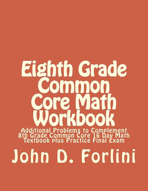 Eighth Grade Common Core Math Workbook: Additional Problems to Complement 8th Grade Common Core 16 Day Math Textbook plus Practice Final Exam - Ingram