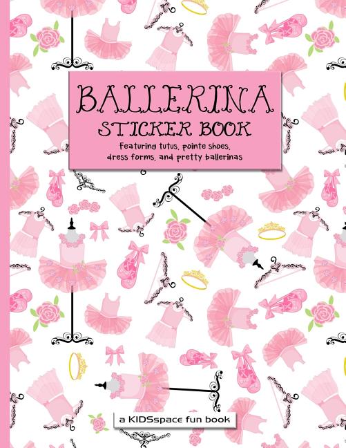 Ballerina Sticker Book (A KIDSspace Fun Book): Featuring Tutus, Pointe Shoes, Dress Forms, and Pretty Ballerinas - Ingram